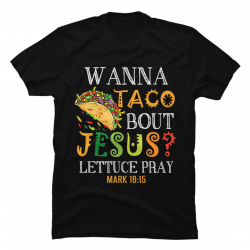 wanna taco bout jesus t shirt